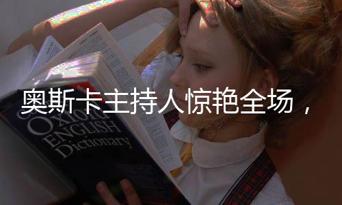 奧斯卡主持人驚艷全場(chǎng)，流利中文引發(fā)矚目