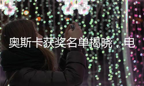 奧斯卡獲獎名單揭曉，電影史上的璀璨時刻