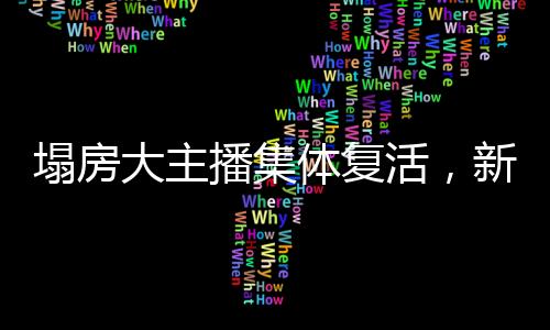 塌房大主播集體復活，新一輪網(wǎng)絡(luò)熱潮席卷而來