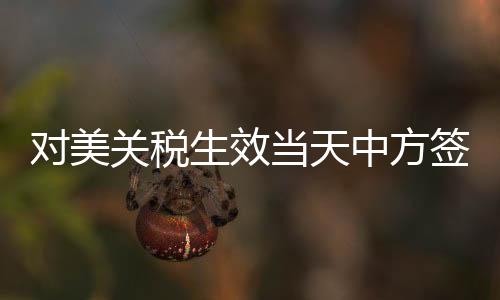對(duì)美關(guān)稅生效當(dāng)天中方簽新單，新的貿(mào)易格局下的策略應(yīng)對(duì)