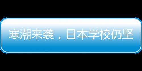 寒潮來襲，日本學(xué)校仍堅(jiān)持光腿穿校服——一種教育傳統(tǒng)的堅(jiān)守與挑戰(zhàn)