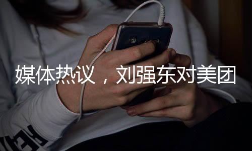 媒體熱議，劉強(qiáng)東對(duì)美團(tuán)宣戰(zhàn)，電商巨頭之間的新一輪競(jìng)爭(zhēng)拉開(kāi)帷幕