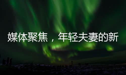 媒體聚焦，年輕夫妻的新選擇——兩頭婚現(xiàn)象