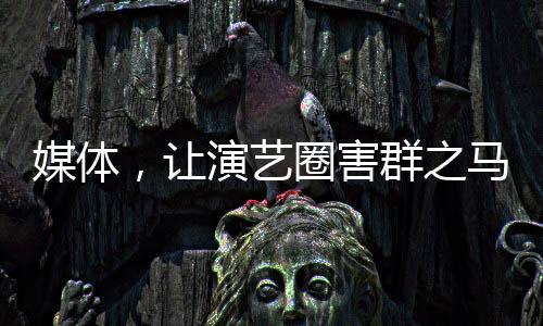 媒體，讓演藝圈害群之馬無處容身