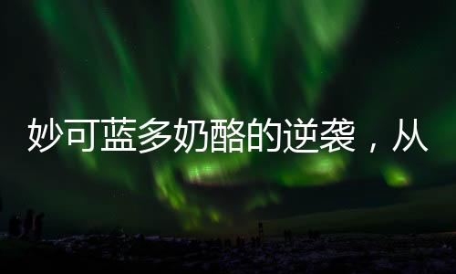 妙可藍(lán)多奶酪的逆襲，從單價兩元起飛，去年盈利超億元