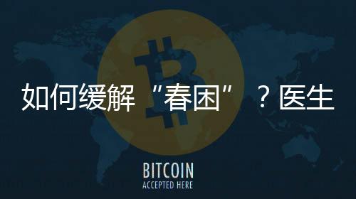 如何緩解“春困”？醫(yī)生“支招”