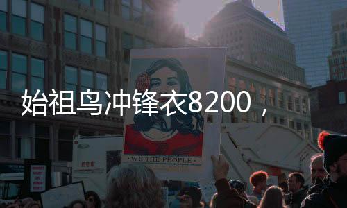 始祖鳥沖鋒衣8200，引領(lǐng)戶外潮流的先鋒之選