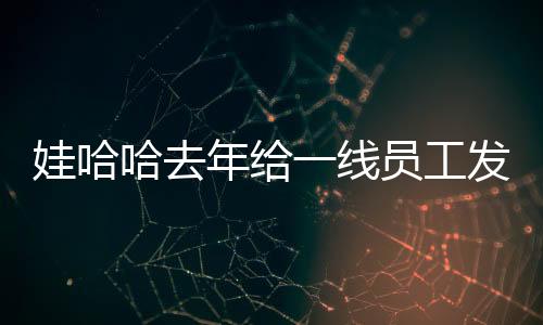 娃哈哈去年給一線員工發(fā)薪達(dá)二十四億，樹立企業(yè)社會(huì)責(zé)任新標(biāo)桿