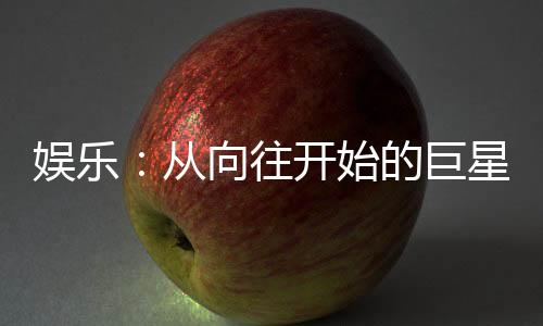 娛樂：從向往開始的巨星之路
