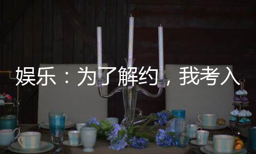 娛樂：為了解約，我考入國家隊