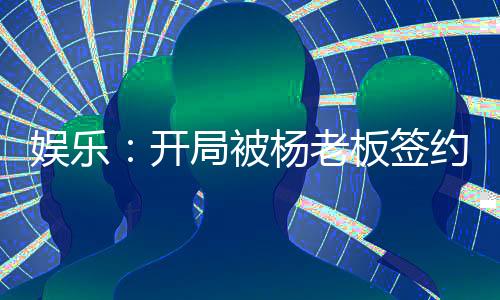 娛樂：開局被楊老板簽約