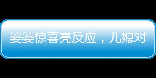 婆婆驚喜亮反應(yīng)，兒媳對(duì)聯(lián)牽動(dòng)深情，一家溫馨的小故事