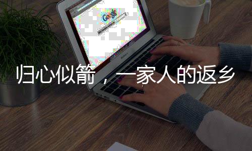 歸心似箭，一家人的返鄉(xiāng)之旅與家門敞開兩日的溫情故事