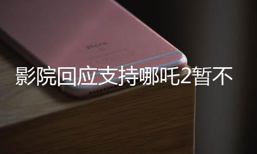 影院回應支持哪吒2暫不排片美隊4，檔期安排引發(fā)關注