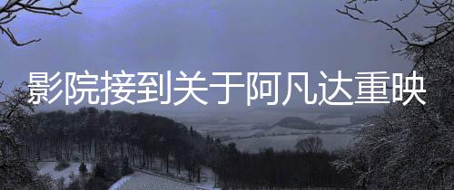 影院接到關(guān)于阿凡達(dá)重映通知實(shí)為謠言