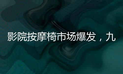 影院按摩椅市場爆發(fā)，九月收入突破億元大關