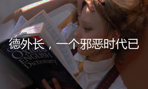 德外長(zhǎng)，一個(gè)邪惡時(shí)代已經(jīng)開啟