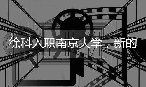 徐科入職南京大學(xué)，新的征程，未來可期