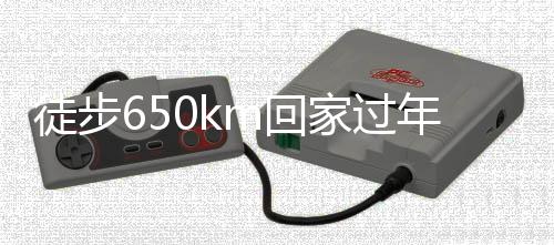 徒步650km回家過年，一段超越距離的親情之旅