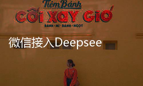 微信接入Deepseek對用戶的影響