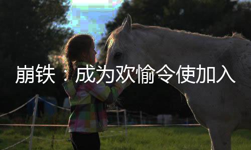 崩鐵：成為歡愉令使加入聊天群