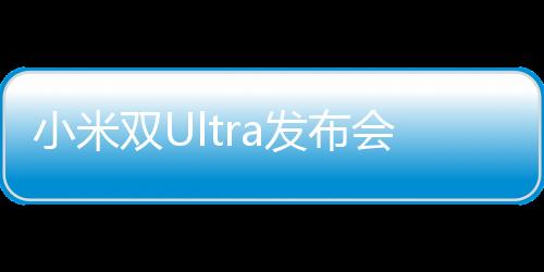 小米雙Ultra發(fā)布會(huì)盛大召開(kāi)，引領(lǐng)科技與美學(xué)的深度融合