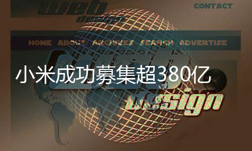 小米成功募集超380億資金——助力未來發(fā)展
