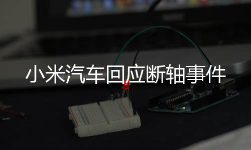 小米汽車回應斷軸事件