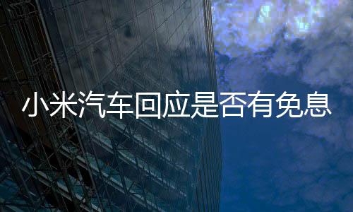 小米汽車回應(yīng)是否有免息購車方案