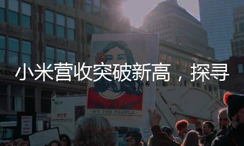 小米營收突破新高，探尋業(yè)績突破的關(guān)鍵動力及未來展望