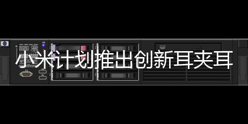 小米計(jì)劃推出創(chuàng)新耳夾耳機(jī)，引領(lǐng)未來(lái)聽(tīng)覺(jué)新體驗(yàn)