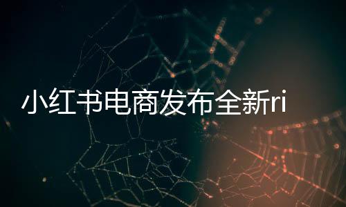 小紅書電商發(fā)布全新rise100榜單，揭曉年度電商新勢力