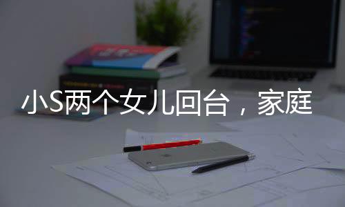 小S兩個女兒回臺，家庭團聚的溫馨瞬間