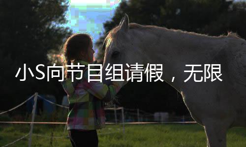 小S向節(jié)目組請假，無限期停工引發(fā)關(guān)注