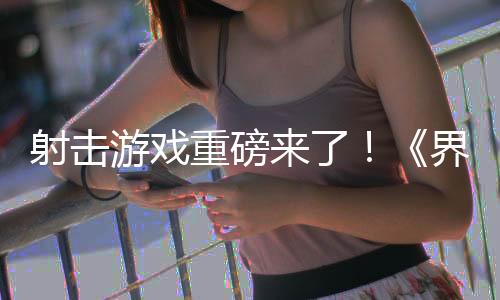 射擊游戲重磅來了！《界外狂潮》引爆全球熱議！