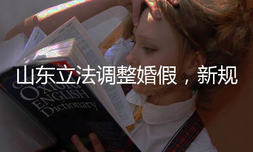 山東立法調(diào)整婚假，新規(guī)定下的婚姻與家庭權(quán)益保障