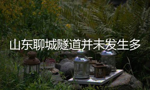 山東聊城隧道并未發(fā)生多車相撞事故，系謠言