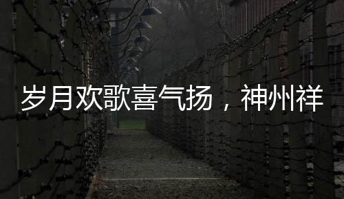 歲月歡歌喜氣揚(yáng)，神州祥和文旅旺