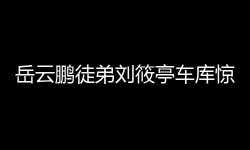 岳云鵬徒弟劉筱亭車庫驚喜現(xiàn)身，向張鶴倫致以新春祝福