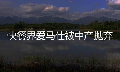 快餐界愛馬仕被中產(chǎn)拋棄了？深度解析背后的原因