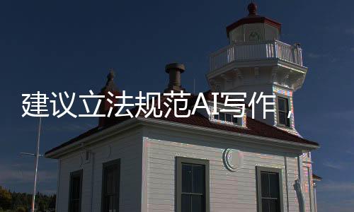 建議立法規(guī)范AI寫作，推動人工智能健康發(fā)展