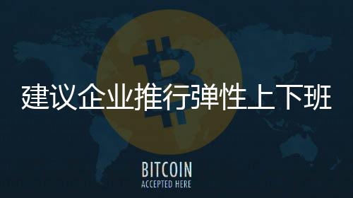 建議企業(yè)推行彈性上下班制度，提升員工工作與生活的平衡度