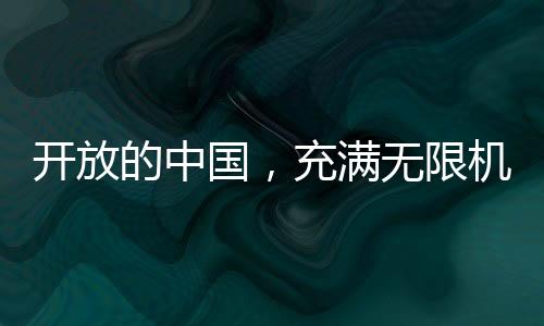 開(kāi)放的中國(guó)，充滿(mǎn)無(wú)限機(jī)遇的大地