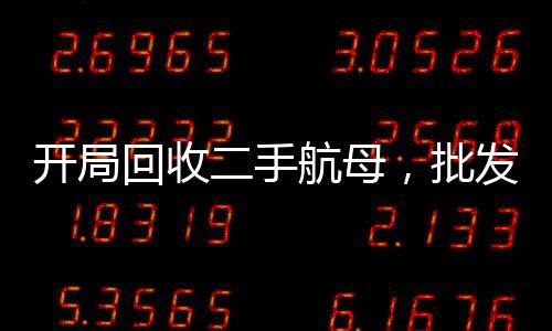 開局回收二手航母，批發(fā)f22