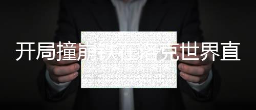 開局撞崩鐵在洛克世界直播封神