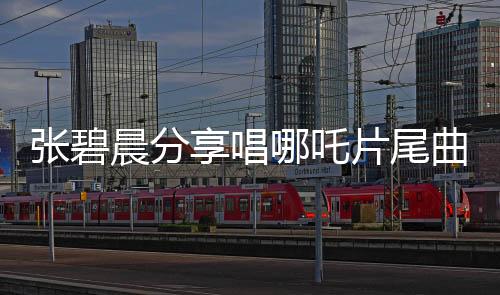 張碧晨分享唱哪吒片尾曲幕后，一二三四五六七八九十段導(dǎo)讀