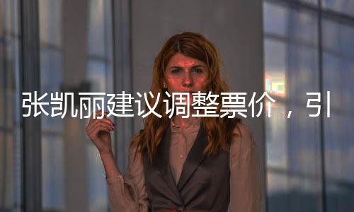 張凱麗建議調(diào)整票價，引發(fā)公眾熱議與深思的議題