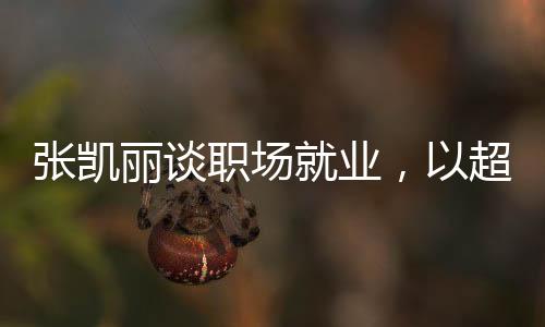 張凱麗談職場就業(yè)，以超越年齡的心志打破三十五歲的就業(yè)門檻