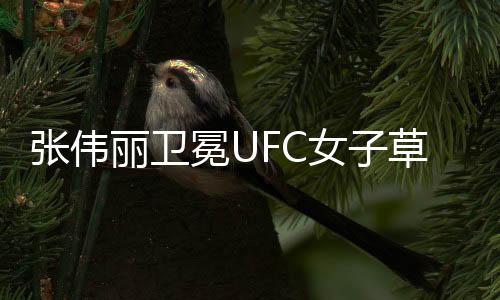 張偉麗衛(wèi)冕UFC女子草量級(jí)冠軍，榮耀背后的堅(jiān)持與努力