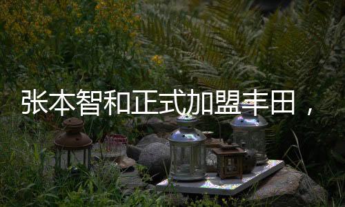 張本智和正式加盟豐田，產(chǎn)業(yè)新動態(tài)下的中日合作人才新模式
